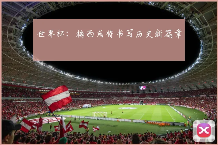 世界杯：梅西或将书写历史新篇章