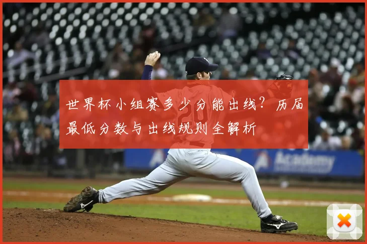 世界杯小组赛多少分能出线？历届最低分数与出线规则全解析