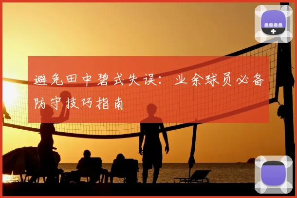 避免田中碧式失误:业余球员必备防守技巧指南