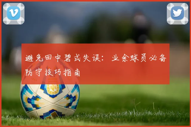 避免田中碧式失误：业余球员必备防守技巧指南