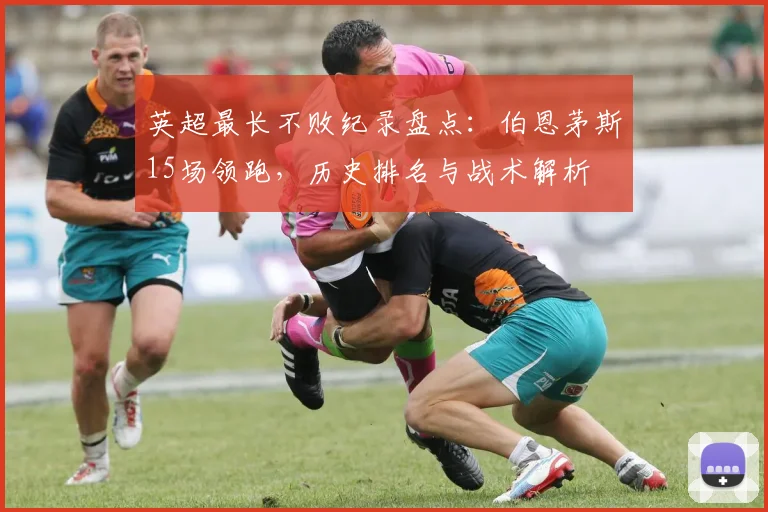 英超最长不败纪录盘点:伯恩茅斯15场领跑,历史排名与战术解析